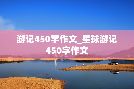 游记450字作文_星球游记450字作文