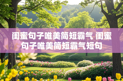 闺蜜句子唯美简短霸气 闺蜜句子唯美简短霸气短句