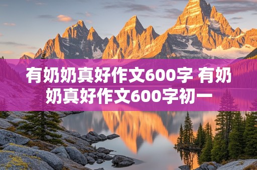 有奶奶真好作文600字 有奶奶真好作文600字初一