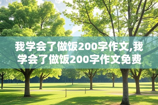 我学会了做饭200字作文,我学会了做饭200字作文免费