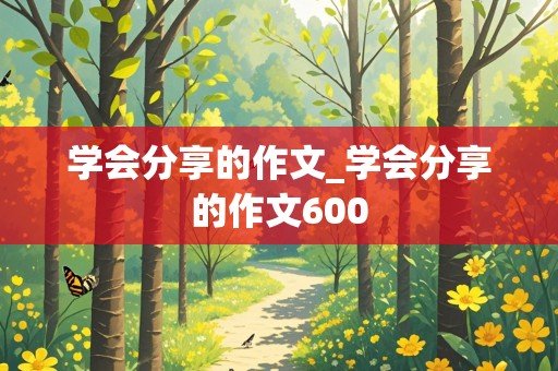 学会分享的作文_学会分享的作文600