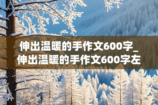 伸出温暖的手作文600字_伸出温暖的手作文600字左右