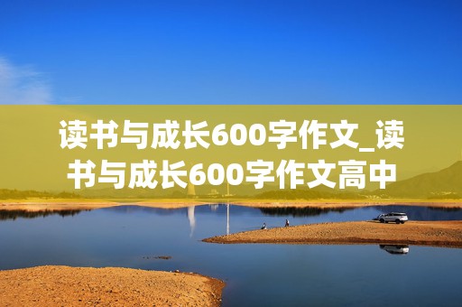 读书与成长600字作文_读书与成长600字作文高中