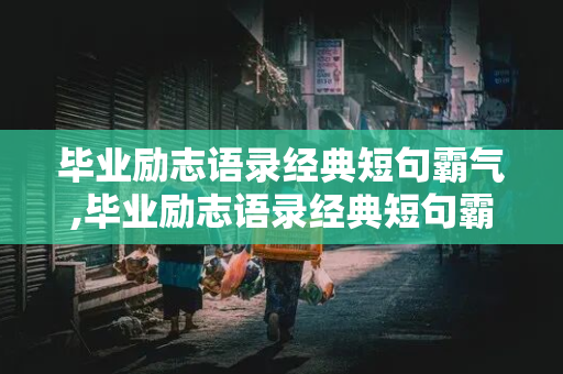 毕业励志语录经典短句霸气,毕业励志语录经典短句霸气图片