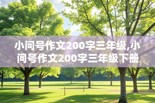 小问号作文200字三年级,小问号作文200字三年级下册