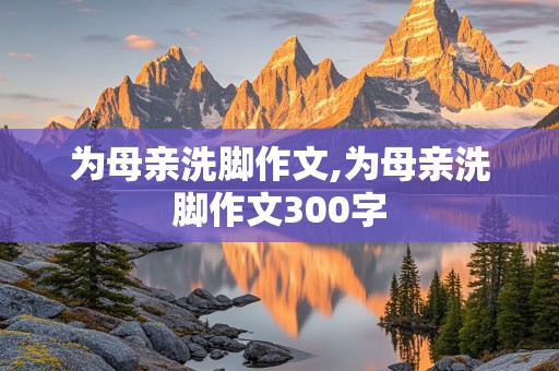 为母亲洗脚作文,为母亲洗脚作文300字