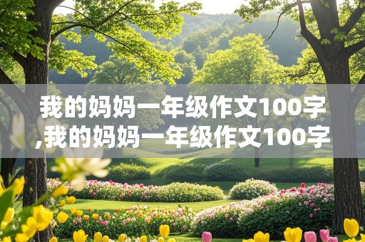 我的妈妈一年级作文100字,我的妈妈一年级作文100字左右