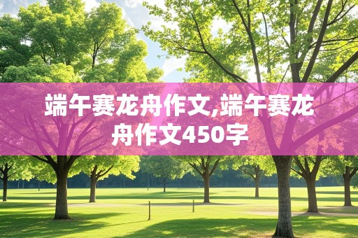 端午赛龙舟作文,端午赛龙舟作文450字