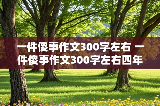 一件傻事作文300字左右 一件傻事作文300字左右四年级