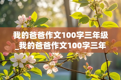 我的爸爸作文100字三年级_我的爸爸作文100字三年级优秀