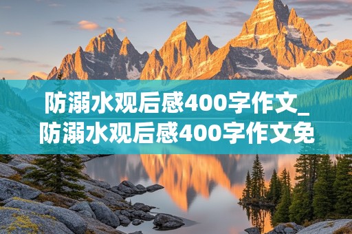 防溺水观后感400字作文_防溺水观后感400字作文免费