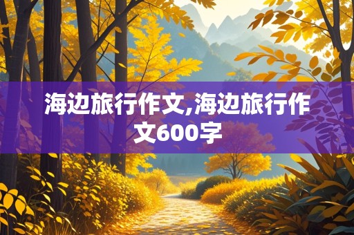 海边旅行作文,海边旅行作文600字