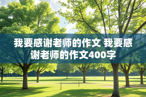 我要感谢老师的作文 我要感谢老师的作文400字