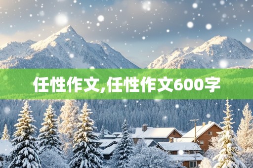 任性作文,任性作文600字