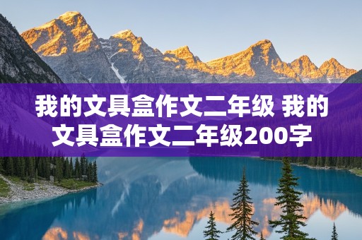 我的文具盒作文二年级 我的文具盒作文二年级200字