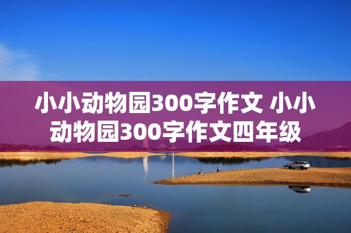 小小动物园300字作文 小小动物园300字作文四年级