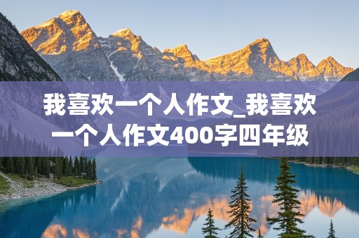 我喜欢一个人作文_我喜欢一个人作文400字四年级