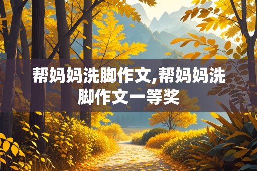 帮妈妈洗脚作文,帮妈妈洗脚作文一等奖