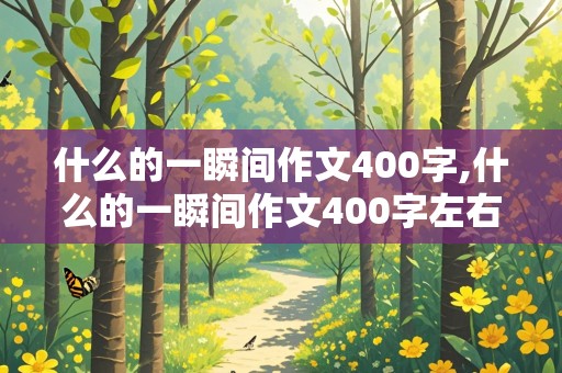 什么的一瞬间作文400字,什么的一瞬间作文400字左右