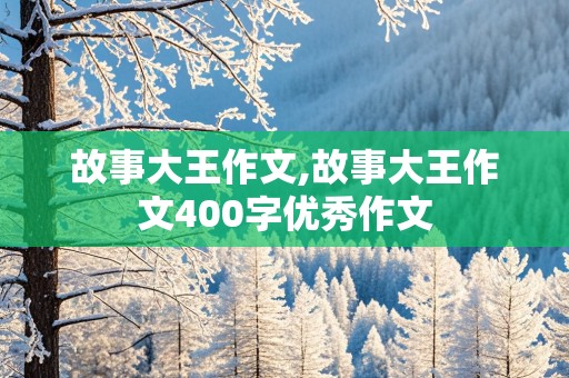 故事大王作文,故事大王作文400字优秀作文