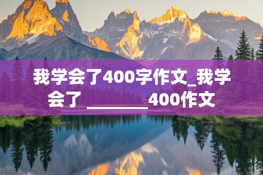 我学会了400字作文_我学会了 _______400作文