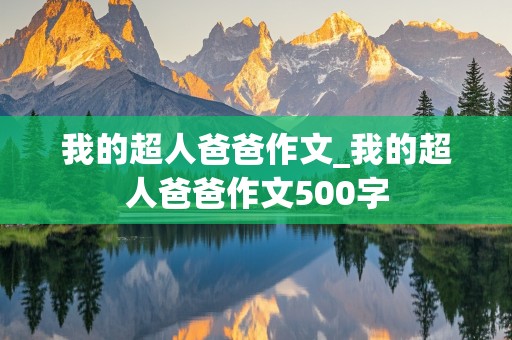 我的超人爸爸作文_我的超人爸爸作文500字