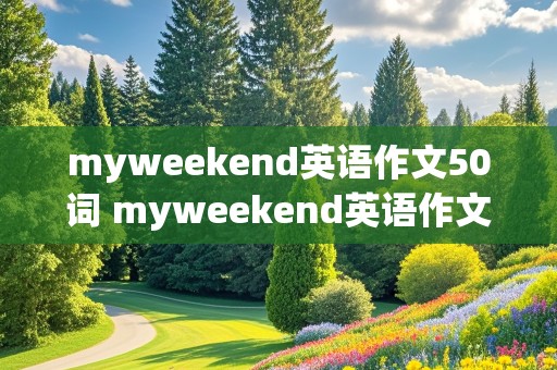 myweekend英语作文50词 myweekend英语作文50词加翻译