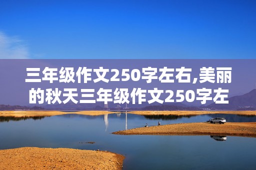 三年级作文250字左右,美丽的秋天三年级作文250字左右