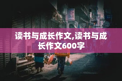 读书与成长作文,读书与成长作文600字