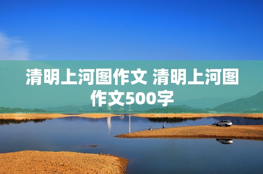 清明上河图作文 清明上河图作文500字