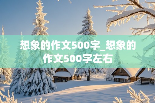 想象的作文500字_想象的作文500字左右