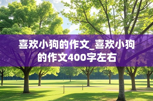 喜欢小狗的作文_喜欢小狗的作文400字左右