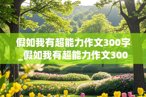 假如我有超能力作文300字_假如我有超能力作文300字左右