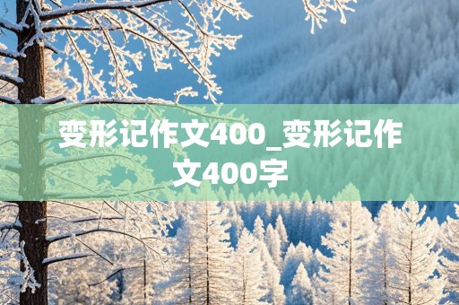 变形记作文400_变形记作文400字