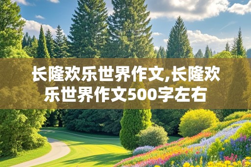 长隆欢乐世界作文,长隆欢乐世界作文500字左右