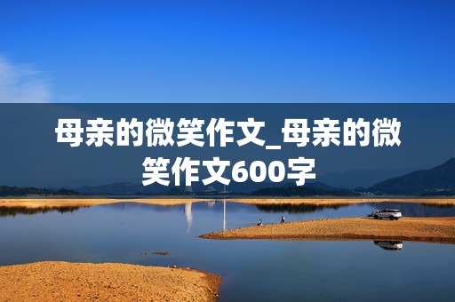 母亲的微笑作文_母亲的微笑作文600字