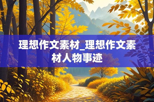 理想作文素材_理想作文素材人物事迹