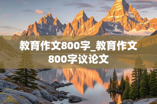 教育作文800字_教育作文800字议论文