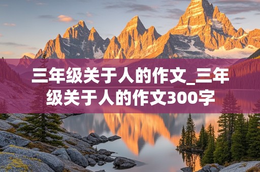 三年级关于人的作文_三年级关于人的作文300字