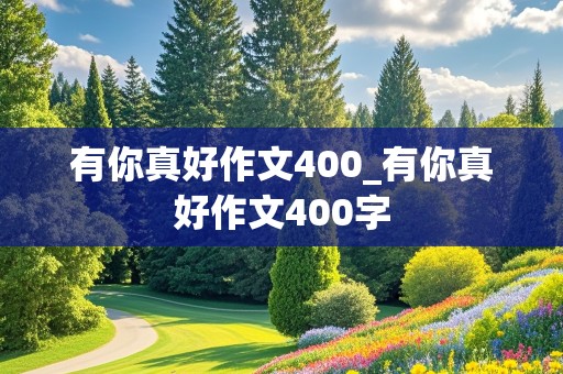 有你真好作文400_有你真好作文400字