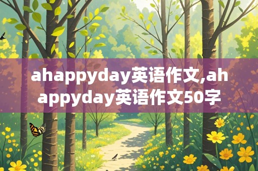 ahappyday英语作文,ahappyday英语作文50字