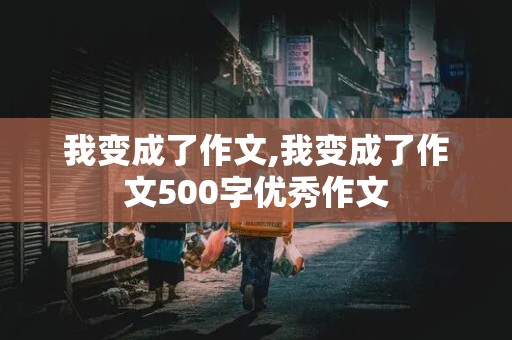 我变成了作文,我变成了作文500字优秀作文