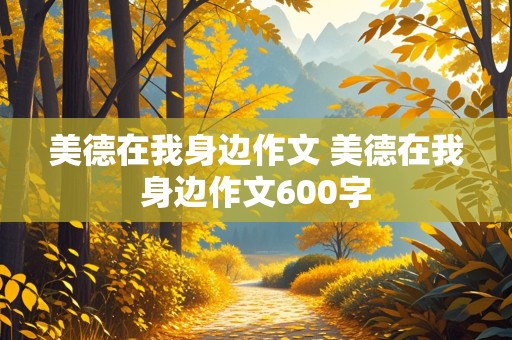 美德在我身边作文 美德在我身边作文600字