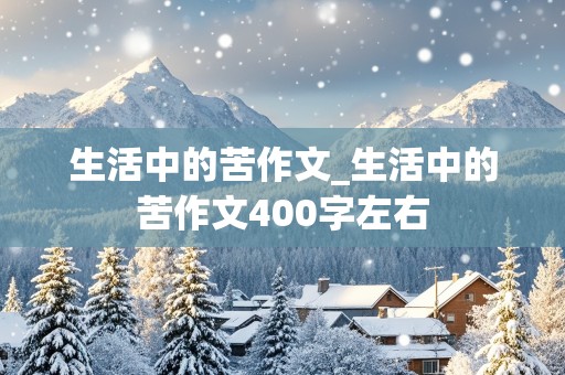 生活中的苦作文_生活中的苦作文400字左右