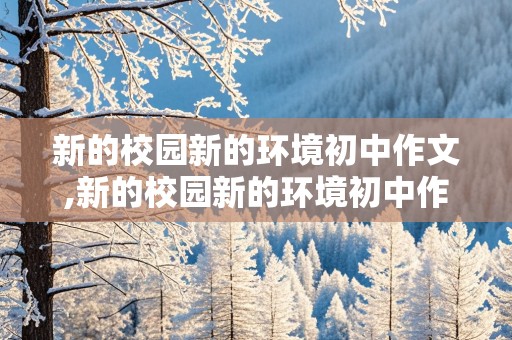 新的校园新的环境初中作文,新的校园新的环境初中作文500字