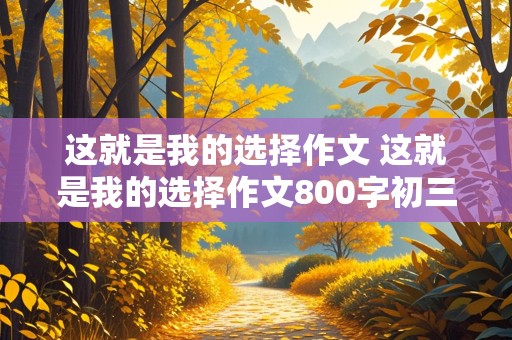 这就是我的选择作文 这就是我的选择作文800字初三