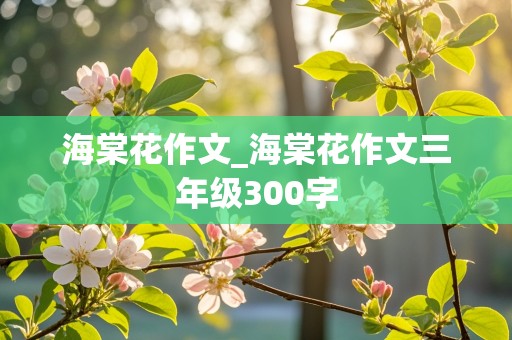 海棠花作文_海棠花作文三年级300字