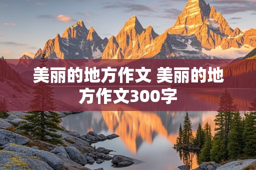 美丽的地方作文 美丽的地方作文300字