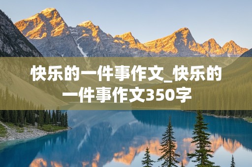 快乐的一件事作文_快乐的一件事作文350字