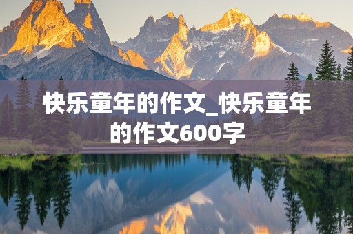 快乐童年的作文_快乐童年的作文600字